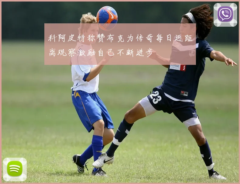 科阿皮特称赞布克为传奇每日近距离观察激励自己不断进步
