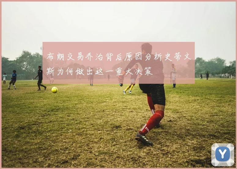 布朗交易乔治背后原因分析史蒂文斯为何做出这一重大决策