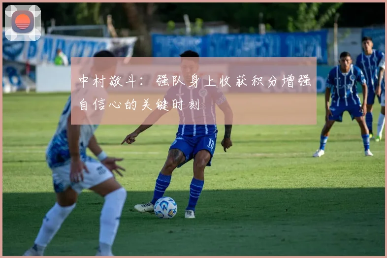 中村敬斗：强队身上收获积分增强自信心的关键时刻