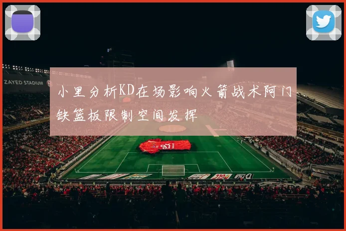 小里分析KD在场影响火箭战术阿门缺篮板限制空间发挥