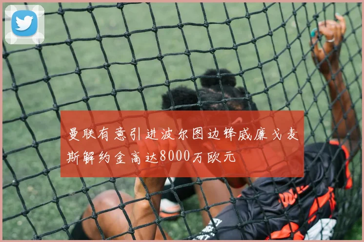 曼联有意引进波尔图边锋威廉戈麦斯解约金高达8000万欧元