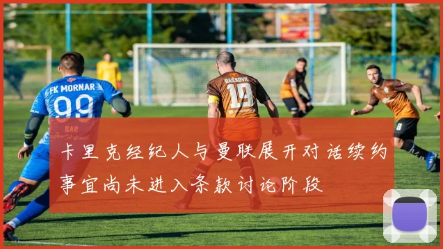 卡里克经纪人与曼联展开对话续约事宜尚未进入条款讨论阶段