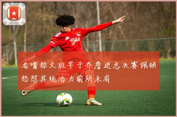 名嘴称文班早于乔詹进总决赛佩顿怒怼其统治力前所未有