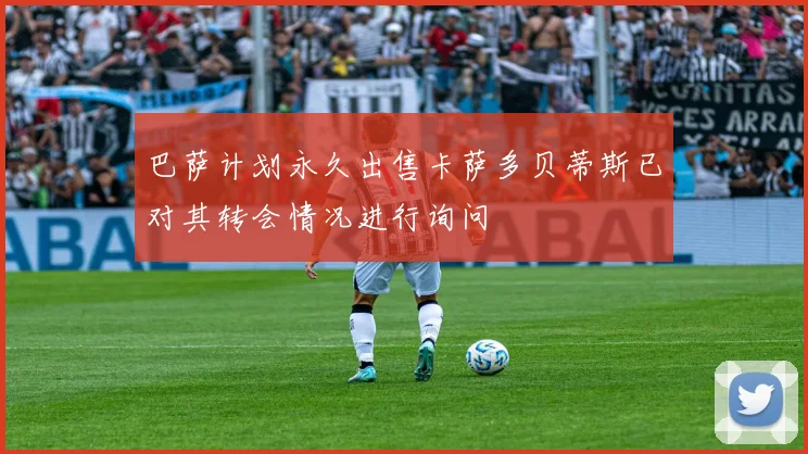 巴萨计划永久出售卡萨多贝蒂斯已对其转会情况进行询问