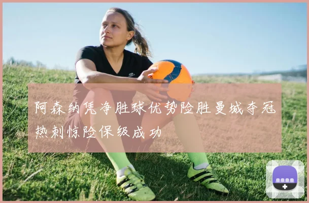阿森纳凭净胜球优势险胜曼城夺冠热刺惊险保级成功