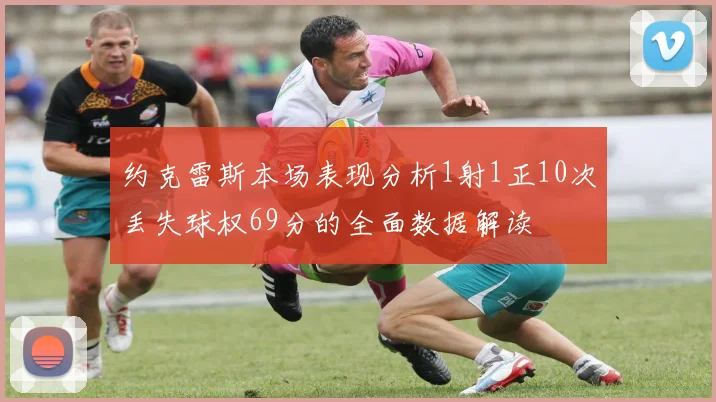 约克雷斯本场表现分析1射1正10次丢失球权69分的全面数据解读