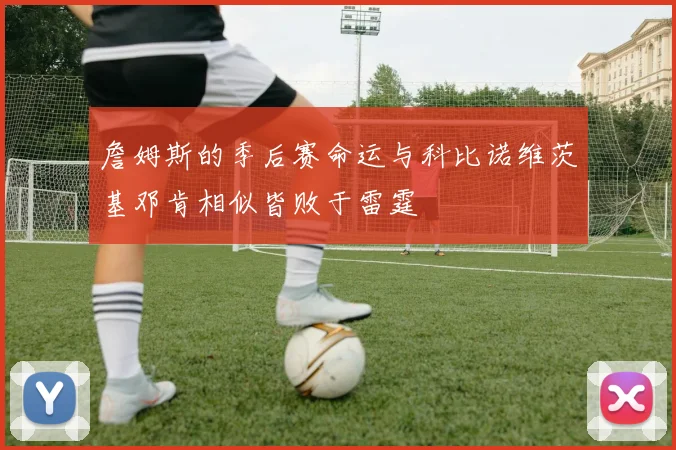 詹姆斯的季后赛命运与科比诺维茨基邓肯相似皆败于雷霆